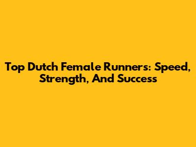 Top Dutch Female Runners: Speed, Strength, And Success