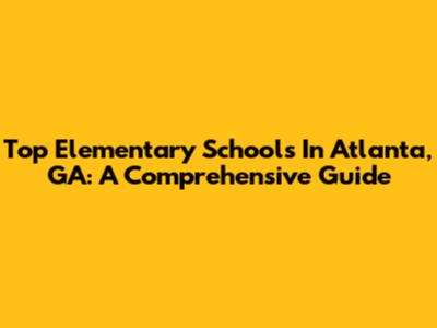 Top Elementary Schools In Atlanta, GA: A Comprehensive Guide