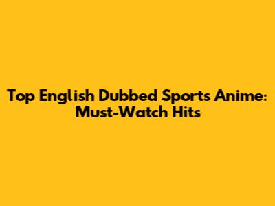 Top English Dubbed Sports Anime: Must-Watch Hits