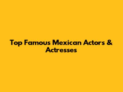 Top Famous Mexican Actors & Actresses