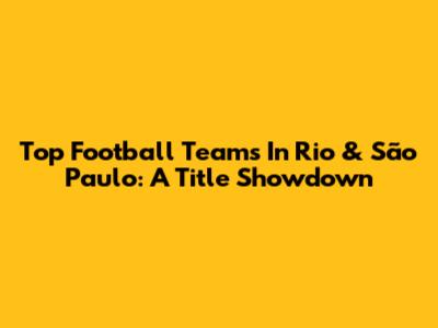Top Football Teams In Rio & São Paulo: A Title Showdown