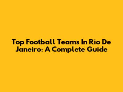 Top Football Teams In Rio De Janeiro: A Complete Guide