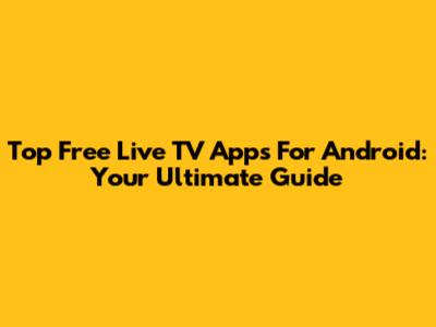 Top Free Live TV Apps For Android: Your Ultimate Guide