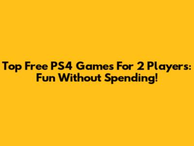 Top Free PS4 Games For 2 Players: Fun Without Spending!