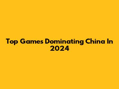 Top Games Dominating China In 2024