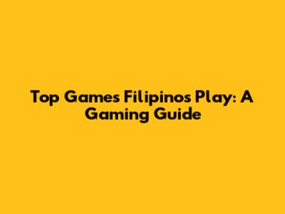 Top Games Filipinos Play: A Gaming Guide