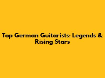 Top German Guitarists: Legends & Rising Stars