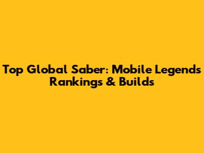 Top Global Saber: Mobile Legends Rankings & Builds