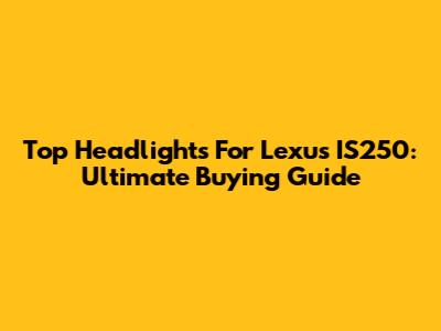 Top Headlights For Lexus IS250: Ultimate Buying Guide