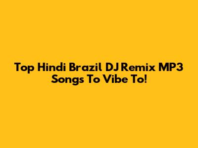 Top Hindi Brazil DJ Remix MP3 Songs To Vibe To!