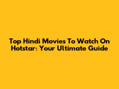 Top Hindi Movies To Watch On Hotstar: Your Ultimate Guide
