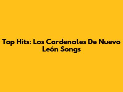 Top Hits: Los Cardenales De Nuevo León Songs