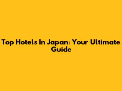 Top Hotels In Japan: Your Ultimate Guide