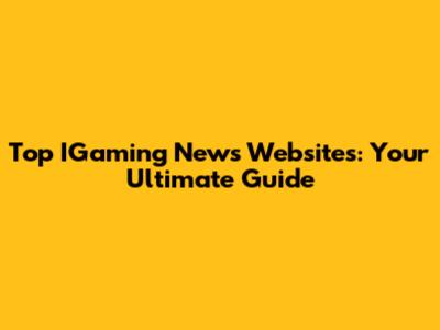 Top IGaming News Websites: Your Ultimate Guide