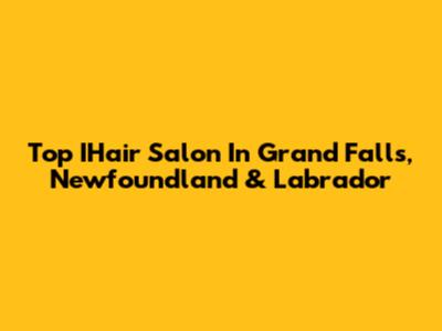 Top IHair Salon In Grand Falls, Newfoundland & Labrador