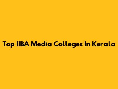 Top IIBA Media Colleges In Kerala