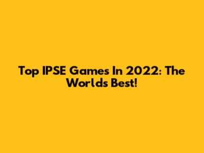 Top IPSE Games In 2022: The World's Best!