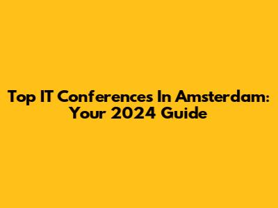 Top IT Conferences In Amsterdam: Your 2024 Guide