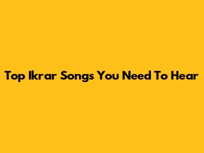 Top Ikrar Songs You Need To Hear