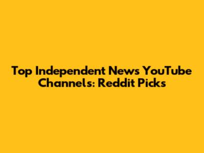 Top Independent News YouTube Channels: Reddit Picks