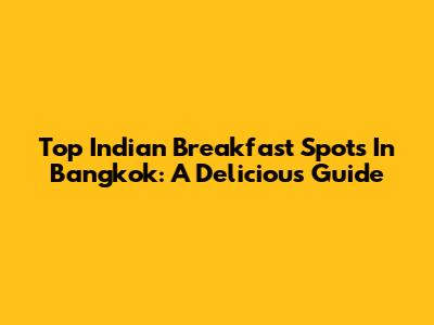 Top Indian Breakfast Spots In Bangkok: A Delicious Guide