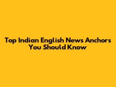 Top Indian English News Anchors You Should Know