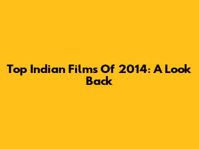 Top Indian Films Of 2014: A Look Back
