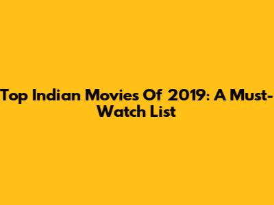 Top Indian Movies Of 2019: A Must-Watch List