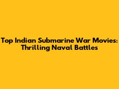Top Indian Submarine War Movies: Thrilling Naval Battles