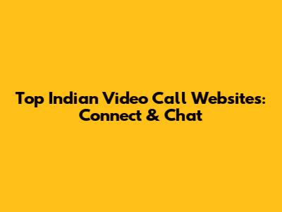 Top Indian Video Call Websites: Connect & Chat