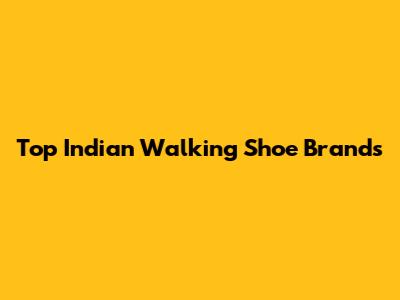 Top Indian Walking Shoe Brands