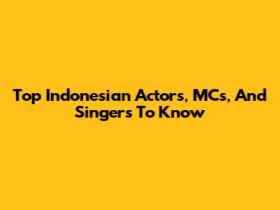 Top Indonesian Actors, MCs, And Singers To Know