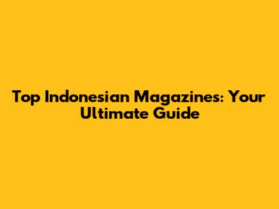 Top Indonesian Magazines: Your Ultimate Guide