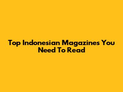 Top Indonesian Magazines You Need To Read