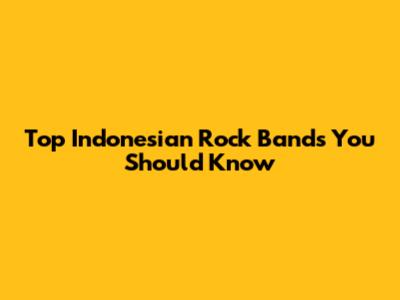 Top Indonesian Rock Bands You Should Know