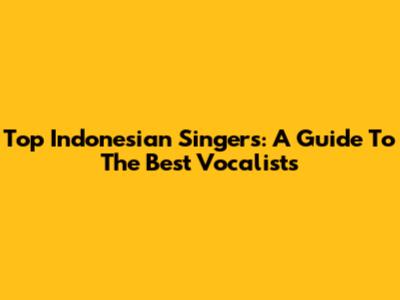 Top Indonesian Singers: A Guide To The Best Vocalists