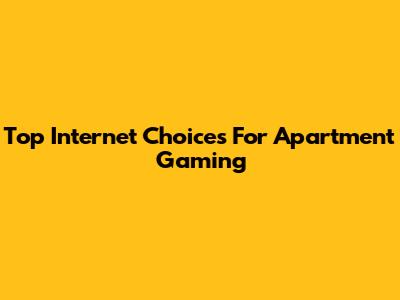 Top Internet Choices For Apartment Gaming