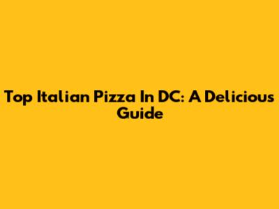 Top Italian Pizza In DC: A Delicious Guide
