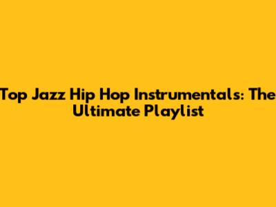 Top Jazz Hip Hop Instrumentals: The Ultimate Playlist