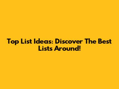 Top List Ideas: Discover The Best Lists Around!