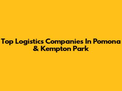 Top Logistics Companies In Pomona & Kempton Park
