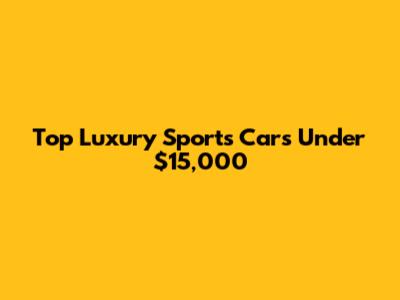 Top Luxury Sports Cars Under $15,000