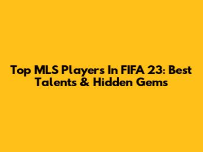Top MLS Players In FIFA 23: Best Talents & Hidden Gems