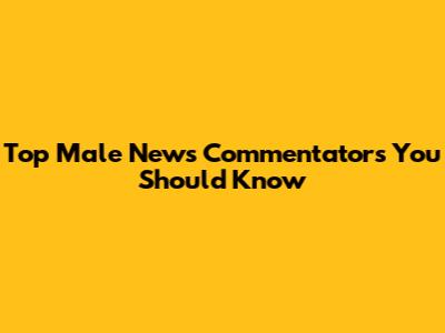Top Male News Commentators You Should Know