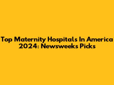 Top Maternity Hospitals In America 2024: Newsweek's Picks