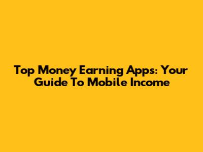 Top Money Earning Apps: Your Guide To Mobile Income