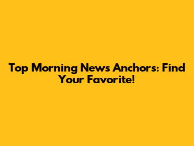 Top Morning News Anchors: Find Your Favorite!