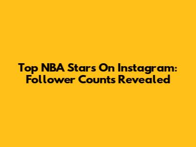 Top NBA Stars On Instagram: Follower Counts Revealed