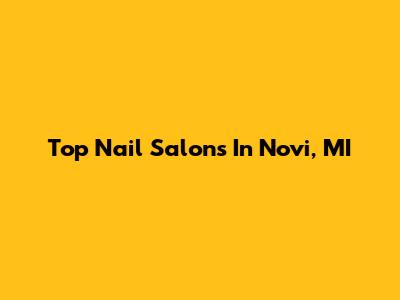 Top Nail Salons In Novi, MI