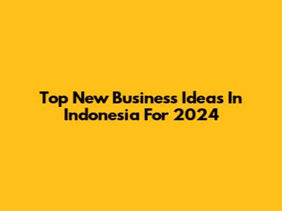 Top New Business Ideas In Indonesia For 2024